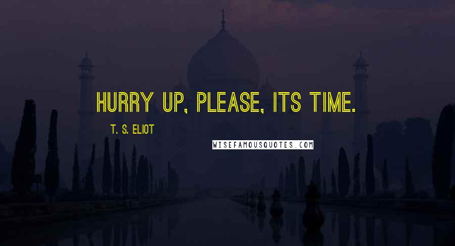 T. S. Eliot Quotes: Hurry up, please, its time.