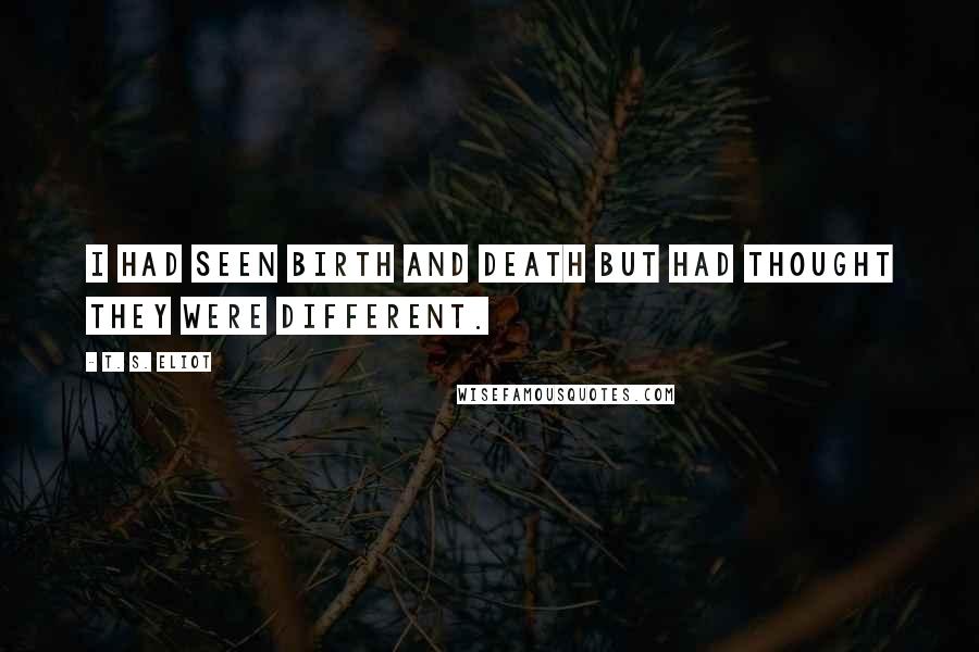 T. S. Eliot Quotes: I had seen birth and death but had thought they were different.