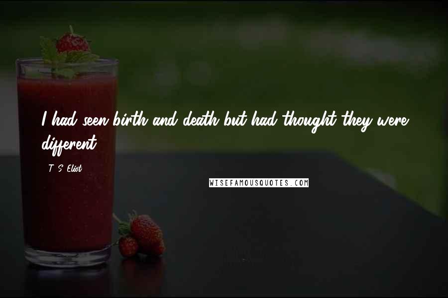 T. S. Eliot Quotes: I had seen birth and death but had thought they were different.