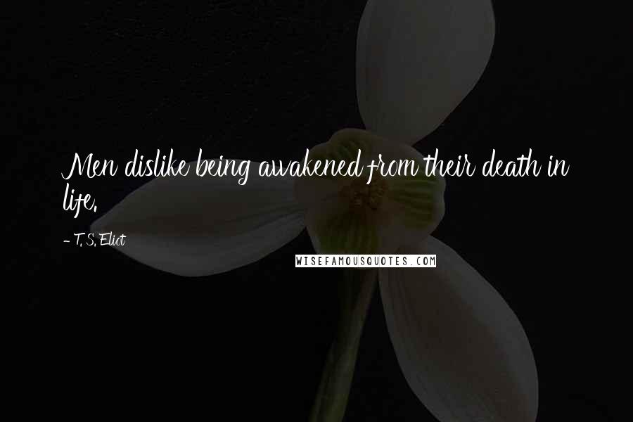 T. S. Eliot Quotes: Men dislike being awakened from their death in life.