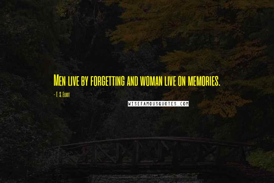 T. S. Eliot Quotes: Men live by forgetting and woman live on memories.