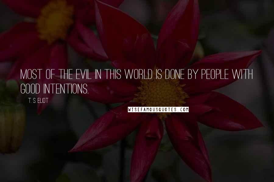 T. S. Eliot Quotes: Most of the evil in this world is done by people with good intentions.