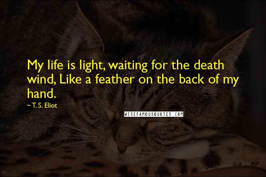 T. S. Eliot Quotes: My life is light, waiting for the death wind, Like a feather on the back of my hand.