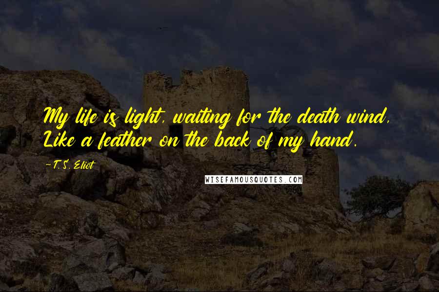 T. S. Eliot Quotes: My life is light, waiting for the death wind, Like a feather on the back of my hand.