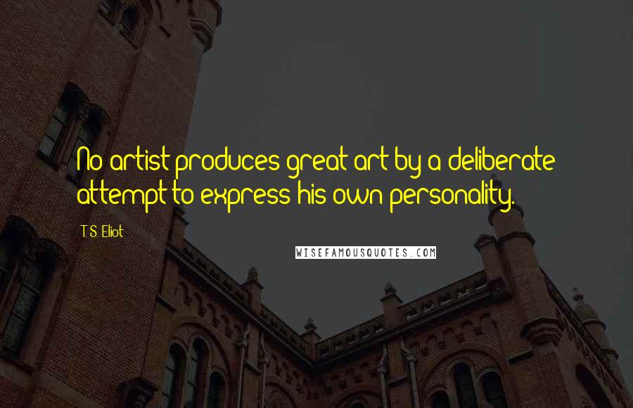 T. S. Eliot Quotes: No artist produces great art by a deliberate attempt to express his own personality.
