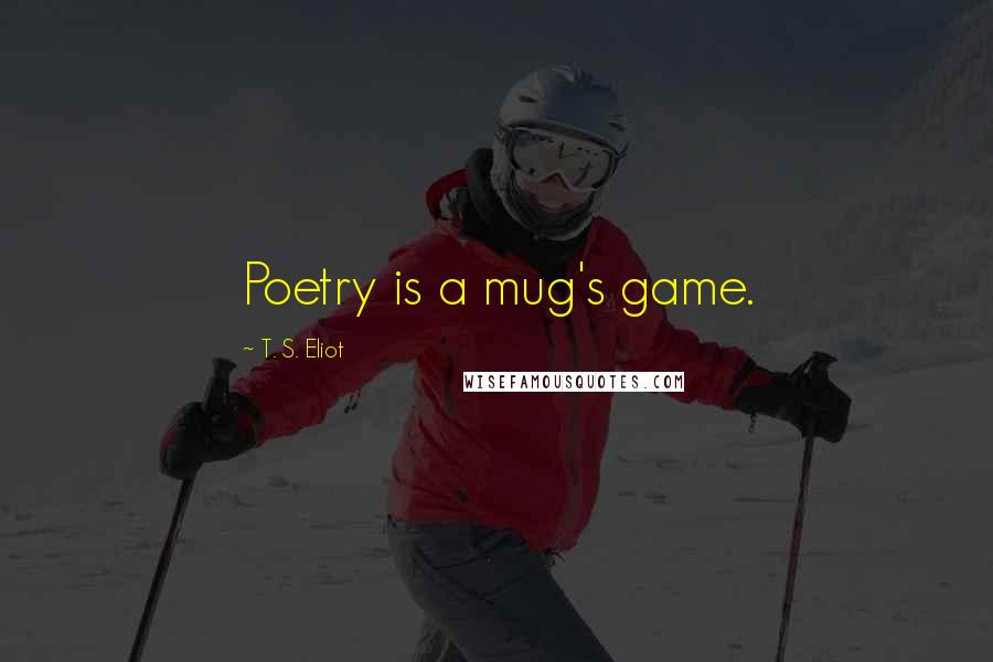 T. S. Eliot Quotes: Poetry is a mug's game.