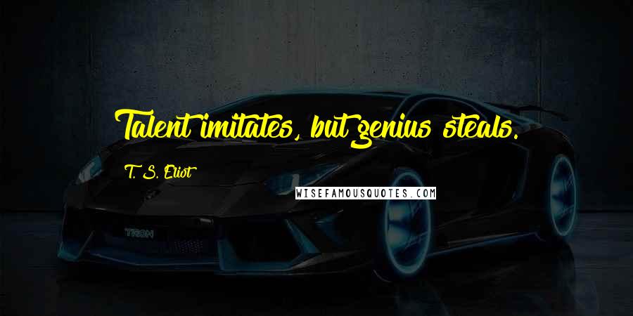 T. S. Eliot Quotes: Talent imitates, but genius steals.