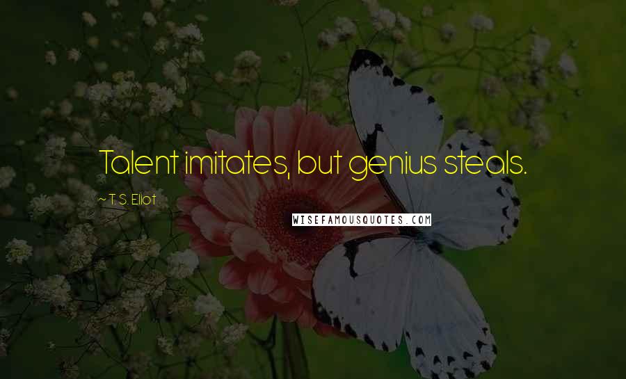 T. S. Eliot Quotes: Talent imitates, but genius steals.