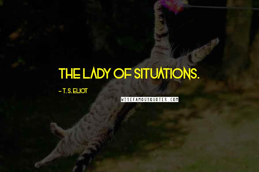 T. S. Eliot Quotes: The lady of situations.