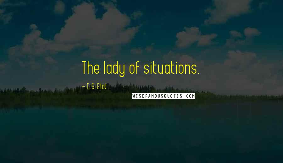 T. S. Eliot Quotes: The lady of situations.
