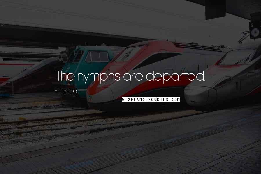 T. S. Eliot Quotes: The nymphs are departed.