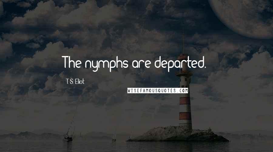 T. S. Eliot Quotes: The nymphs are departed.