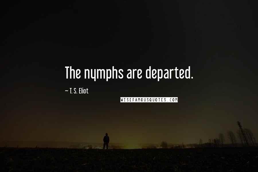T. S. Eliot Quotes: The nymphs are departed.