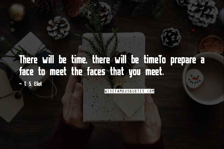 T. S. Eliot Quotes: There will be time, there will be timeTo prepare a face to meet the faces that you meet.