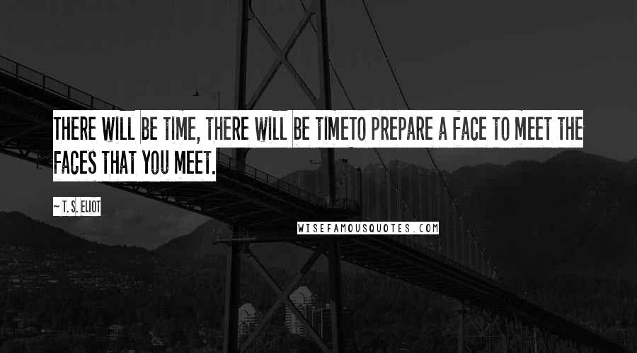 T. S. Eliot Quotes: There will be time, there will be timeTo prepare a face to meet the faces that you meet.