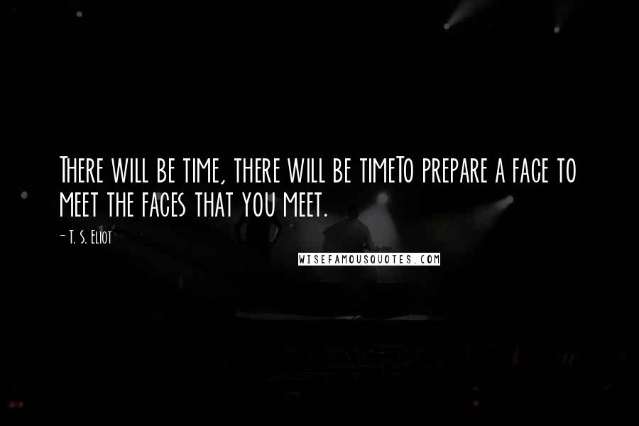 T. S. Eliot Quotes: There will be time, there will be timeTo prepare a face to meet the faces that you meet.