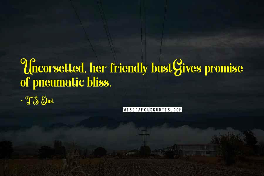 T. S. Eliot Quotes: Uncorsetted, her friendly bustGives promise of pneumatic bliss.