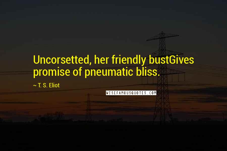 T. S. Eliot Quotes: Uncorsetted, her friendly bustGives promise of pneumatic bliss.