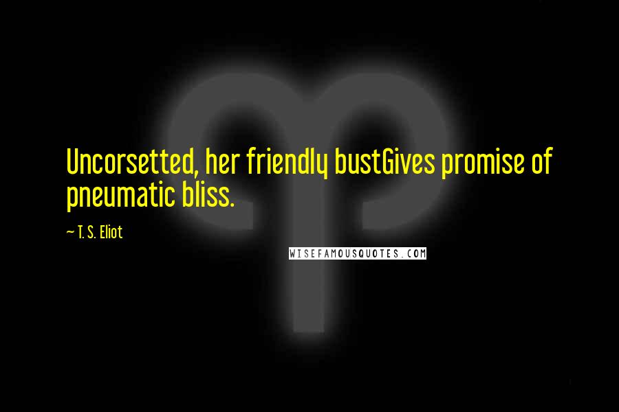 T. S. Eliot Quotes: Uncorsetted, her friendly bustGives promise of pneumatic bliss.