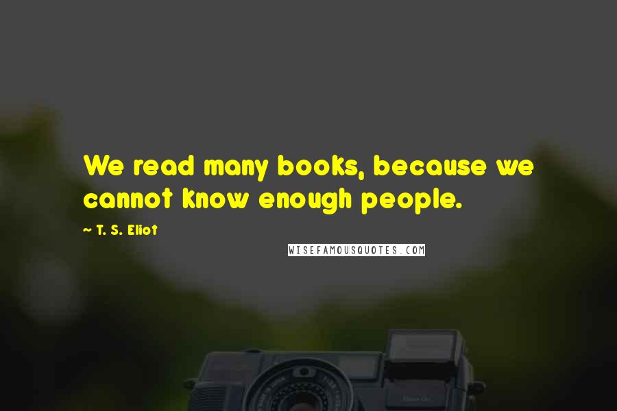 T. S. Eliot Quotes: We read many books, because we cannot know enough people.