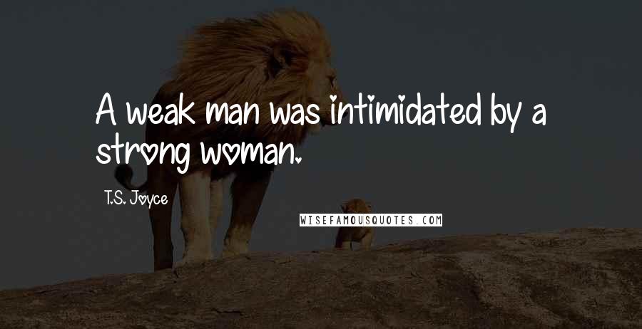 T.S. Joyce Quotes: A weak man was intimidated by a strong woman.