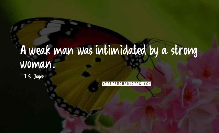 T.S. Joyce Quotes: A weak man was intimidated by a strong woman.