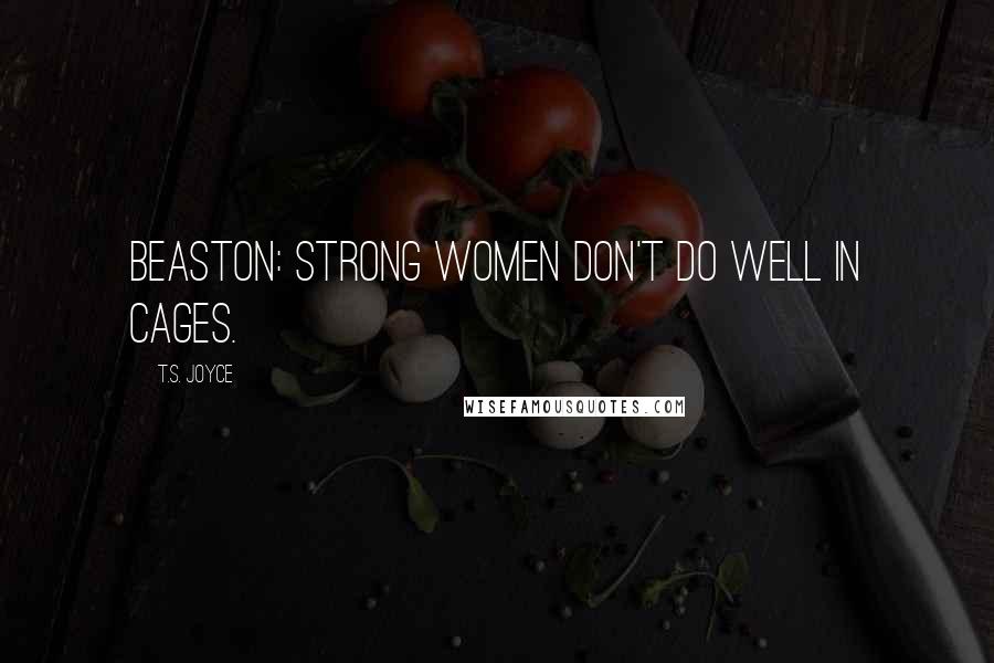 T.S. Joyce Quotes: BEASTON: Strong women don't do well in cages.