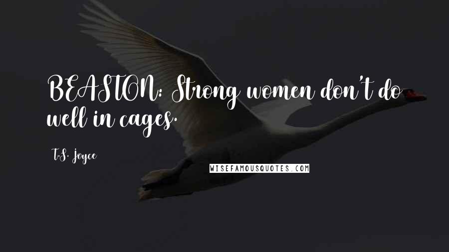 T.S. Joyce Quotes: BEASTON: Strong women don't do well in cages.