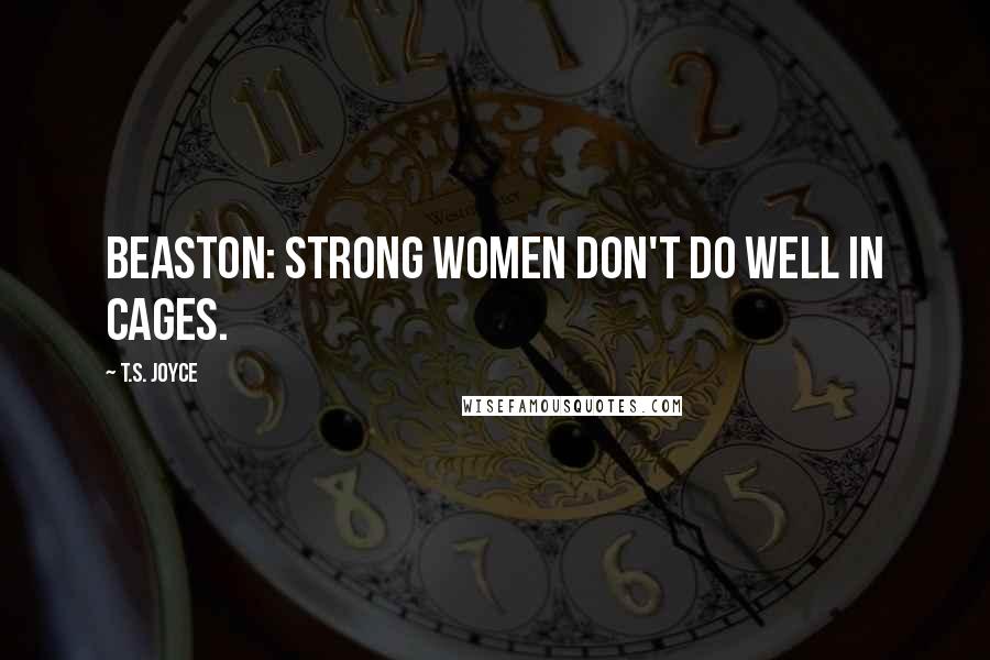 T.S. Joyce Quotes: BEASTON: Strong women don't do well in cages.