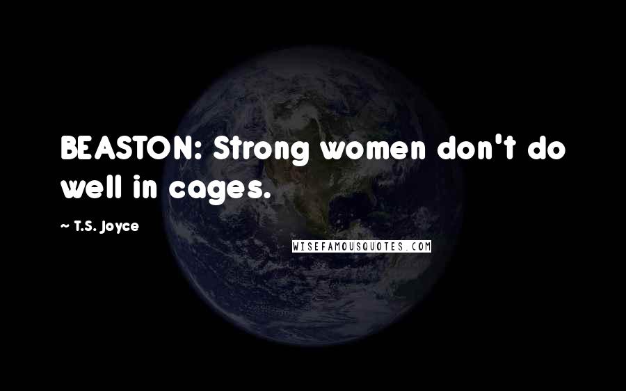 T.S. Joyce Quotes: BEASTON: Strong women don't do well in cages.