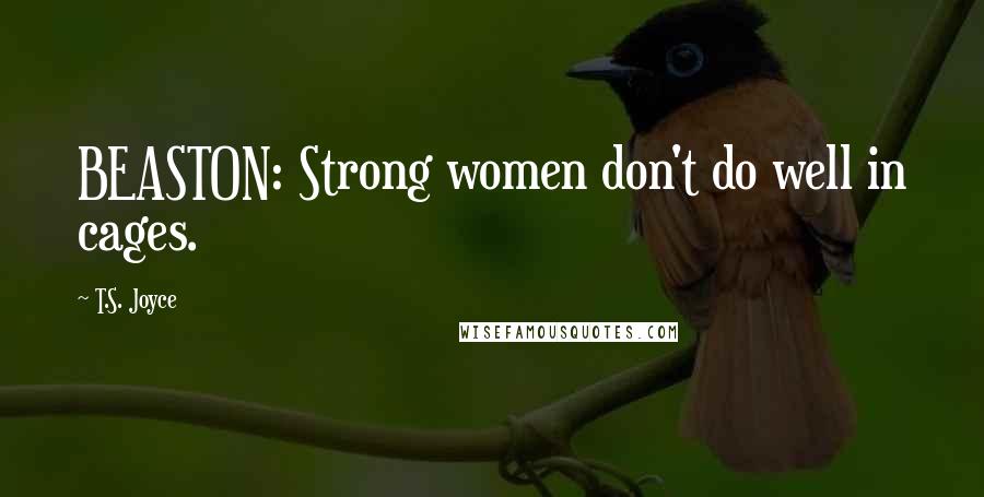 T.S. Joyce Quotes: BEASTON: Strong women don't do well in cages.