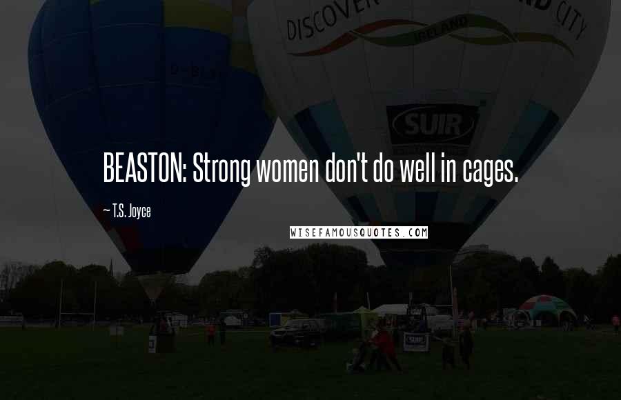 T.S. Joyce Quotes: BEASTON: Strong women don't do well in cages.