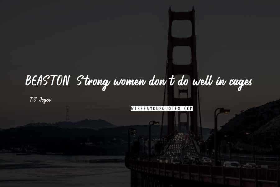 T.S. Joyce Quotes: BEASTON: Strong women don't do well in cages.