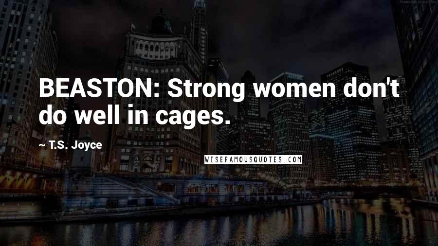 T.S. Joyce Quotes: BEASTON: Strong women don't do well in cages.
