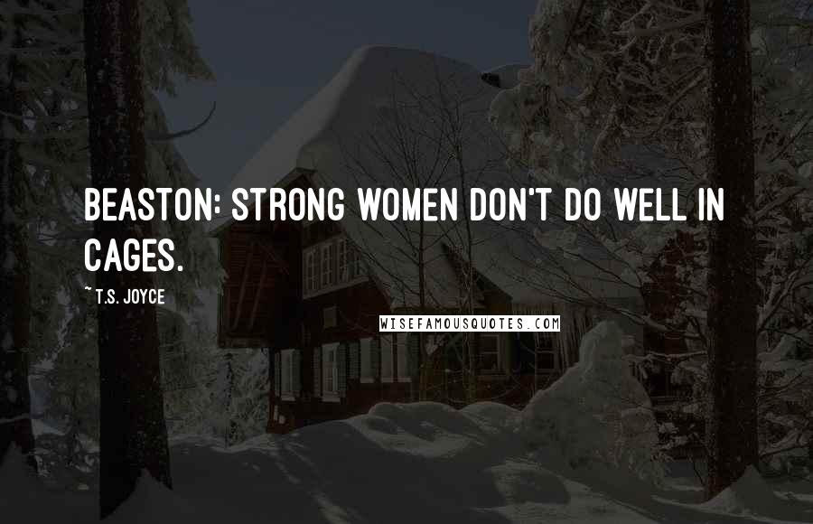 T.S. Joyce Quotes: BEASTON: Strong women don't do well in cages.