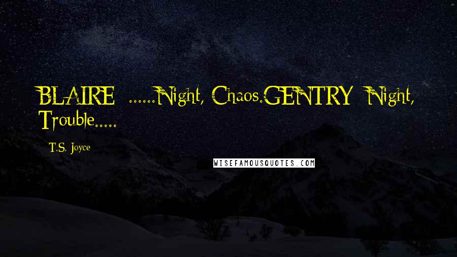 T.S. Joyce Quotes: BLAIRE: ......Night, Chaos.GENTRY: Night, Trouble.....