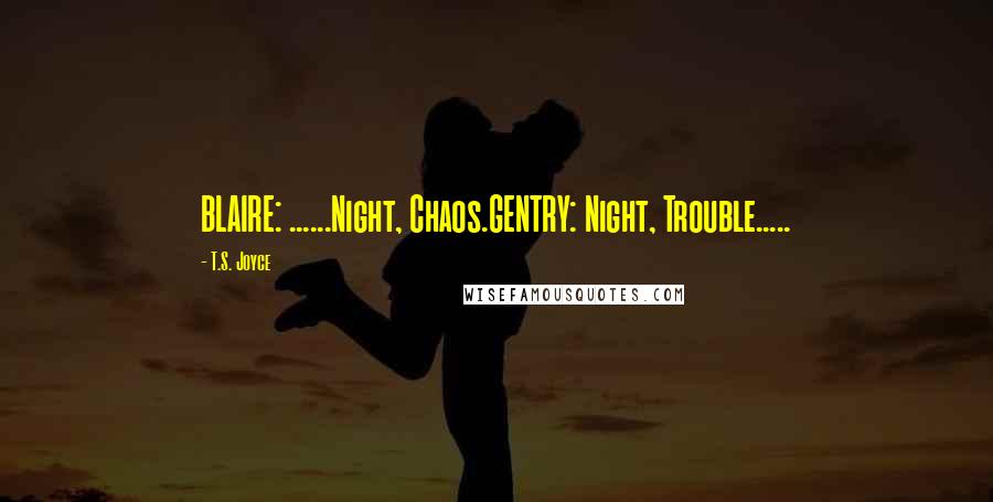 T.S. Joyce Quotes: BLAIRE: ......Night, Chaos.GENTRY: Night, Trouble.....