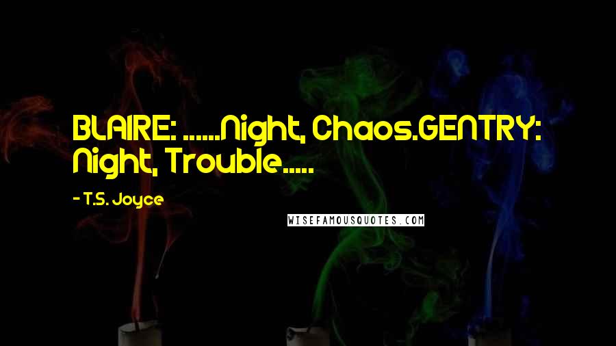 T.S. Joyce Quotes: BLAIRE: ......Night, Chaos.GENTRY: Night, Trouble.....