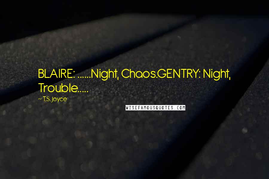 T.S. Joyce Quotes: BLAIRE: ......Night, Chaos.GENTRY: Night, Trouble.....