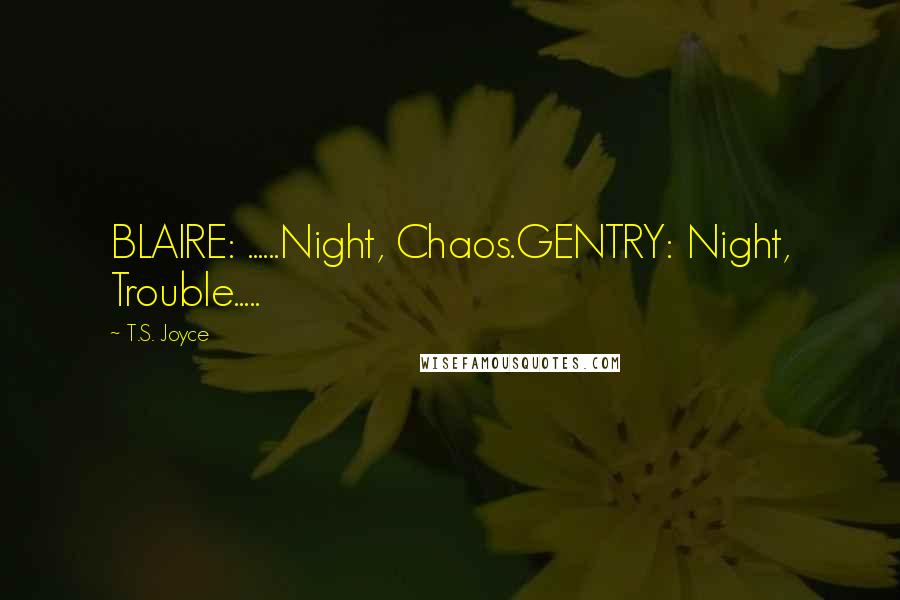 T.S. Joyce Quotes: BLAIRE: ......Night, Chaos.GENTRY: Night, Trouble.....