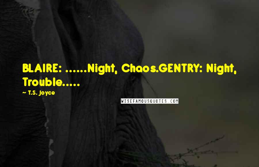 T.S. Joyce Quotes: BLAIRE: ......Night, Chaos.GENTRY: Night, Trouble.....