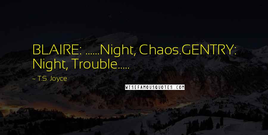 T.S. Joyce Quotes: BLAIRE: ......Night, Chaos.GENTRY: Night, Trouble.....