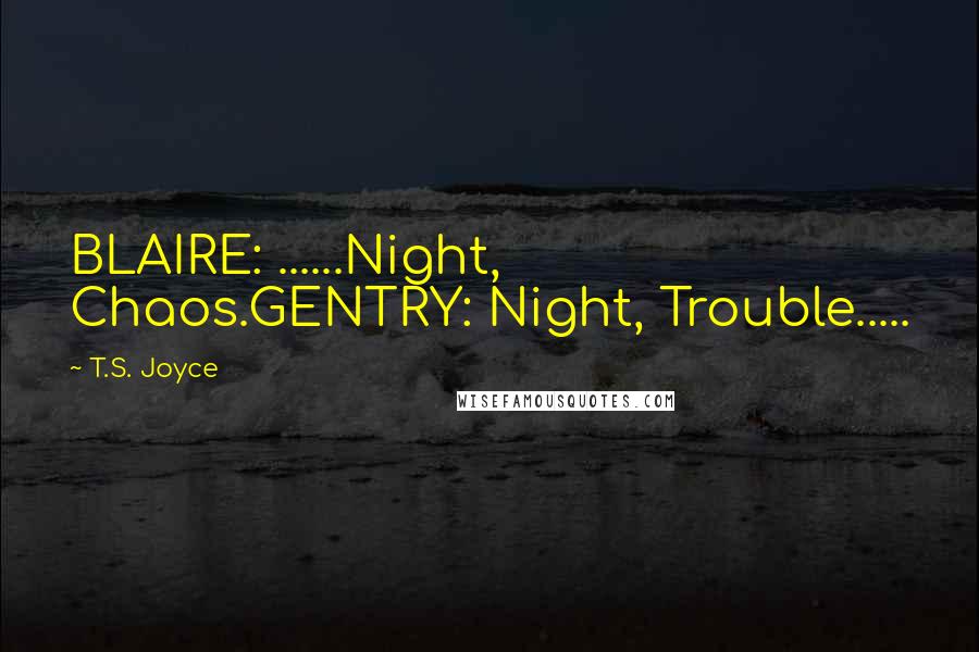 T.S. Joyce Quotes: BLAIRE: ......Night, Chaos.GENTRY: Night, Trouble.....
