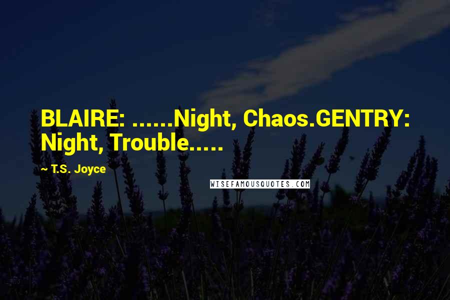 T.S. Joyce Quotes: BLAIRE: ......Night, Chaos.GENTRY: Night, Trouble.....
