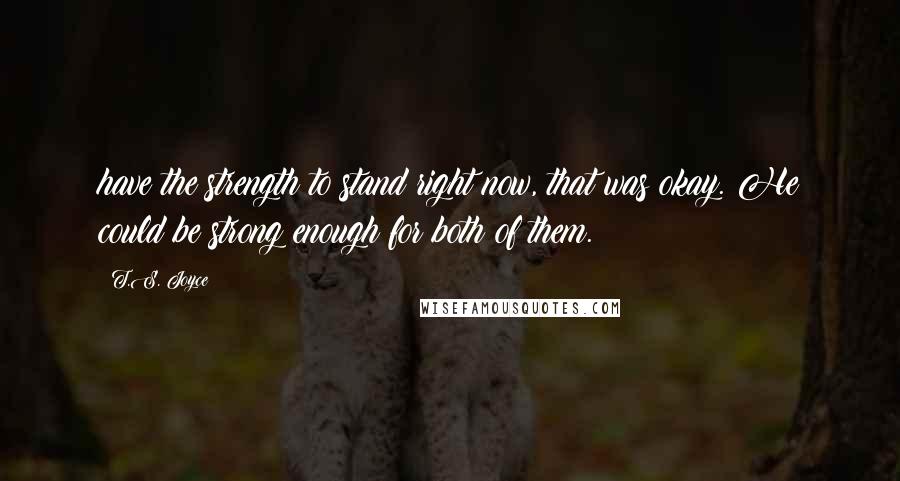 T.S. Joyce Quotes: have the strength to stand right now, that was okay. He could be strong enough for both of them.