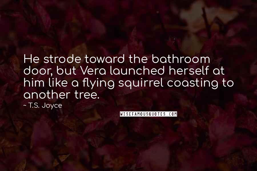 T.S. Joyce Quotes: He strode toward the bathroom door, but Vera launched herself at him like a flying squirrel coasting to another tree.