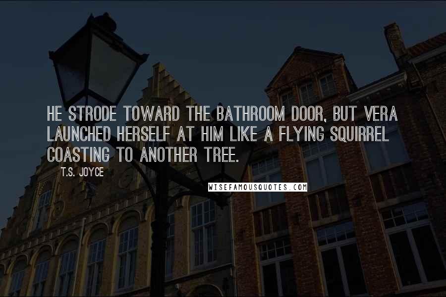 T.S. Joyce Quotes: He strode toward the bathroom door, but Vera launched herself at him like a flying squirrel coasting to another tree.