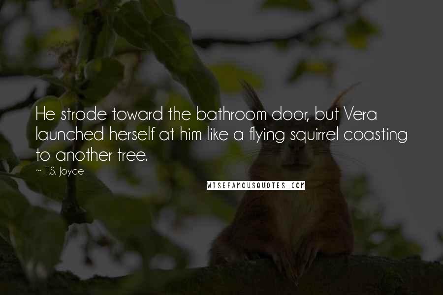 T.S. Joyce Quotes: He strode toward the bathroom door, but Vera launched herself at him like a flying squirrel coasting to another tree.