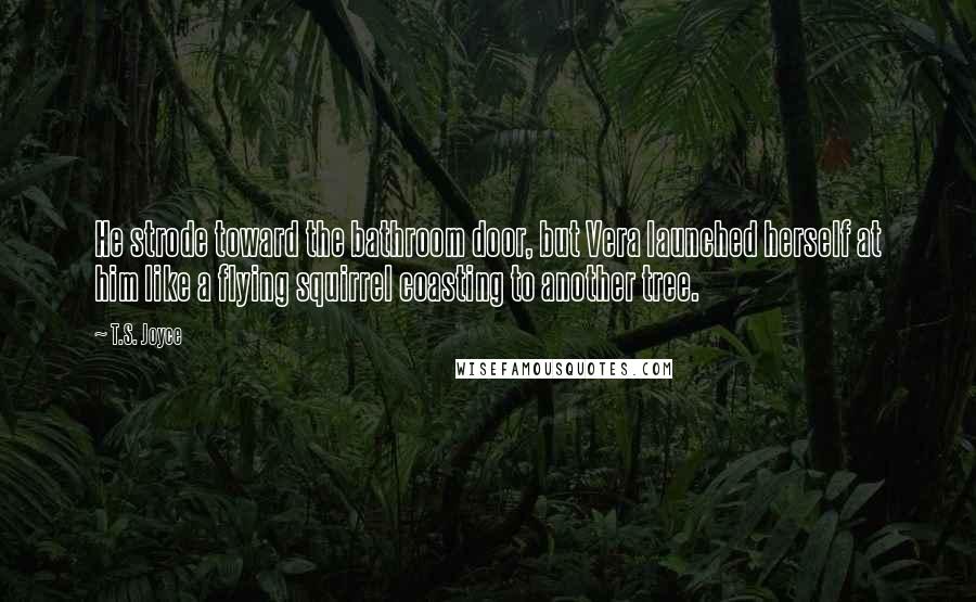 T.S. Joyce Quotes: He strode toward the bathroom door, but Vera launched herself at him like a flying squirrel coasting to another tree.