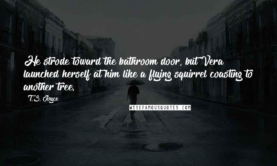 T.S. Joyce Quotes: He strode toward the bathroom door, but Vera launched herself at him like a flying squirrel coasting to another tree.